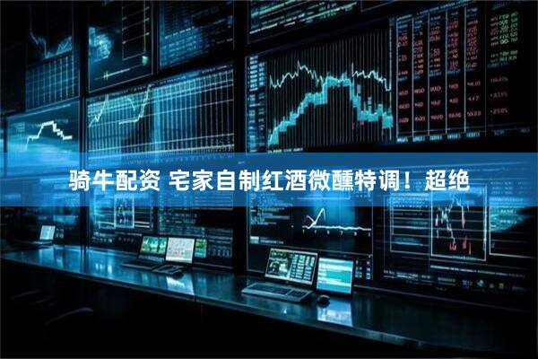 骑牛配资 宅家自制红酒微醺特调！超绝
