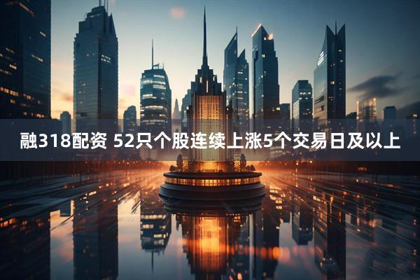 融318配资 52只个股连续上涨5个交易日及以上