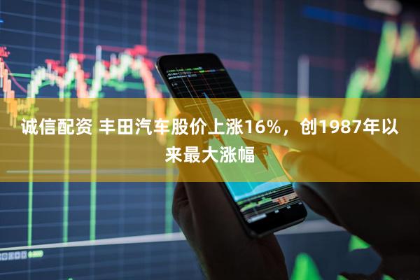 诚信配资 丰田汽车股价上涨16%，创1987年以来最大涨幅