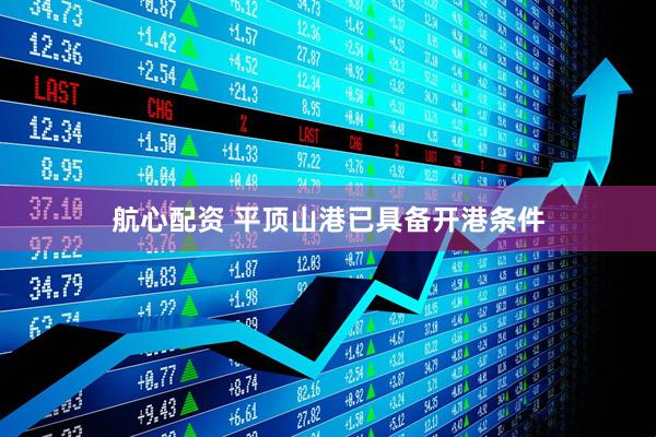 航心配资 平顶山港已具备开港条件