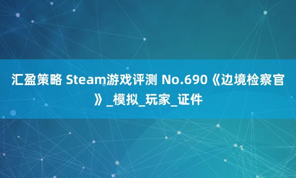 汇盈策略 Steam游戏评测 No.690《边境检察官》_模拟_玩家_证件