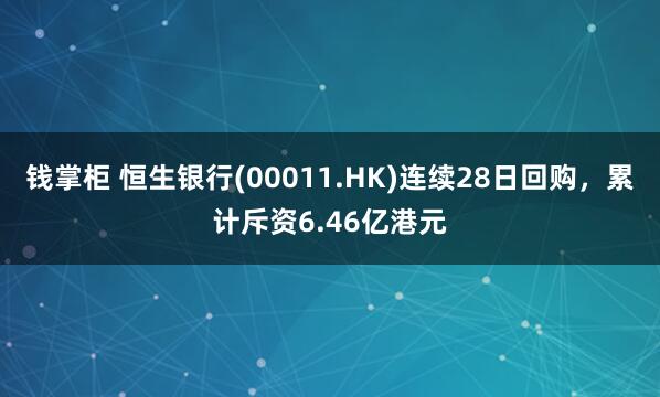 钱掌柜 恒生银行(00011.HK)连续28日回购，累计斥资6.46亿港元