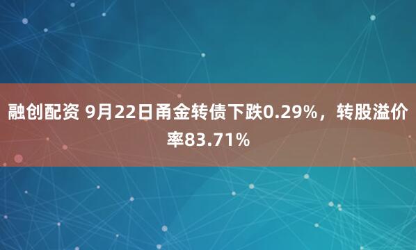 融创配资 9月22日甬金转债下跌0.29%，转股溢价率83.71%