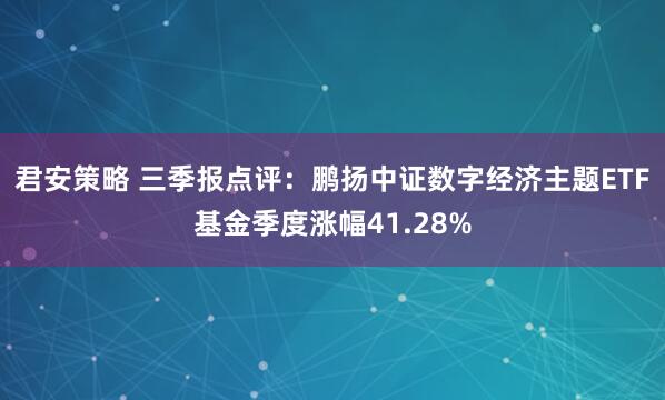君安策略 三季报点评：鹏扬中证数字经济主题ETF基金季度涨幅41.28%