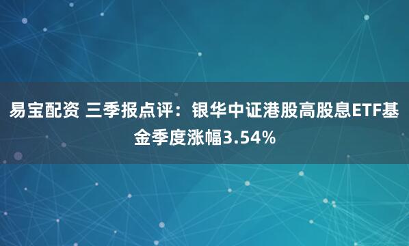 易宝配资 三季报点评：银华中证港股高股息ETF基金季度涨幅3.54%