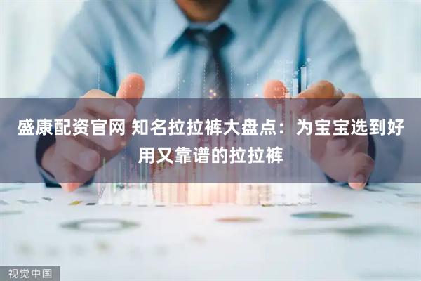 盛康配资官网 知名拉拉裤大盘点：为宝宝选到好用又靠谱的拉拉裤