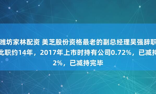 潍坊家林配资 美芝股份资格最老的副总经理吴强辞职：任此职约14年，2017年上市时持有公司0.72%，已减持完毕