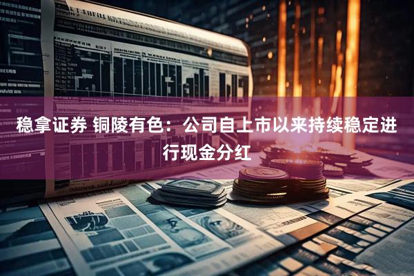稳拿证券 铜陵有色：公司自上市以来持续稳定进行现金分红