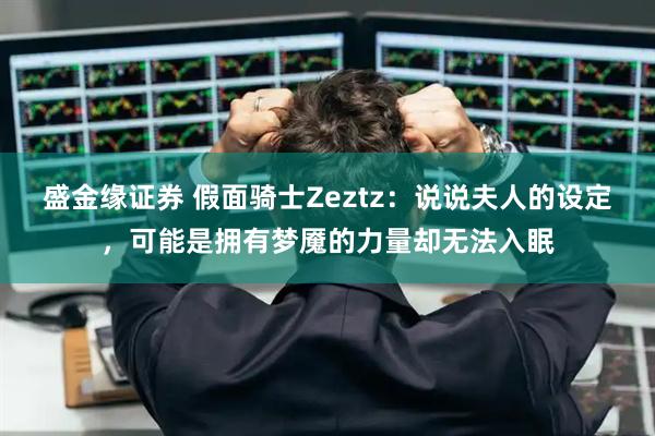 盛金缘证券 假面骑士Zeztz：说说夫人的设定，可能是拥有梦魇的力量却无法入眠